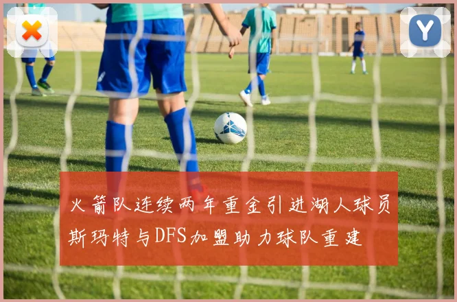 火箭队连续两年重金引进湖人球员斯玛特与DFS加盟助力球队重建