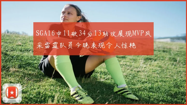 SGA16中11砍34分13助攻展现MVP风采雷霆队员今晚表现令人惊艳