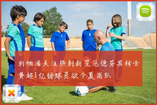 利物浦关注热刺新星范德芬其转会费超1亿镑球员欲今夏离队