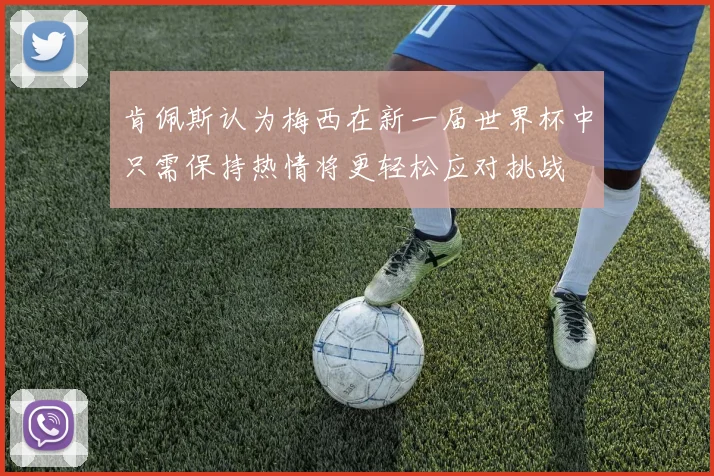 肯佩斯认为梅西在新一届世界杯中只需保持热情将更轻松应对挑战