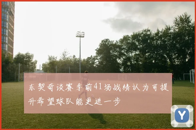 东契奇谈赛季前41场战绩认为可提升希望球队能更进一步