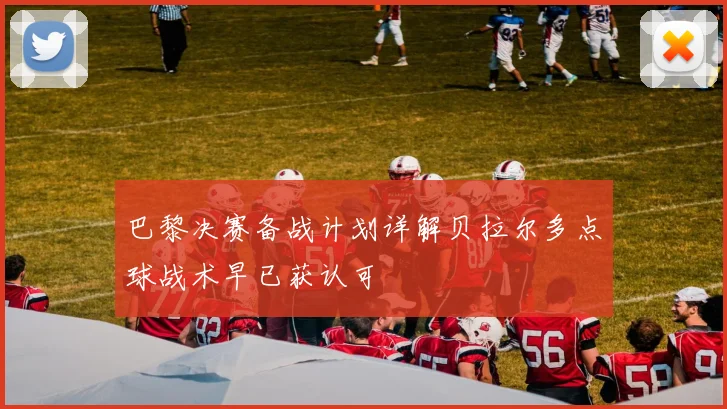 巴黎决赛备战计划详解贝拉尔多点球战术早已获认可