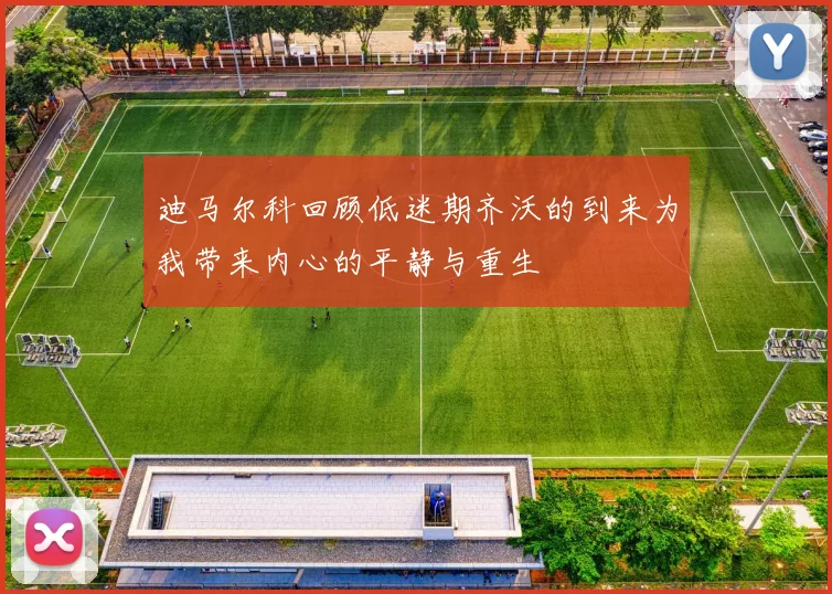 迪马尔科回顾低迷期齐沃的到来为我带来内心的平静与重生