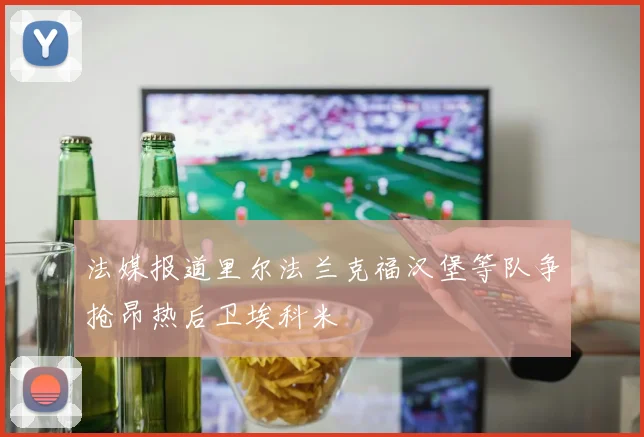 法媒报道里尔法兰克福汉堡等队争抢昂热后卫埃科米