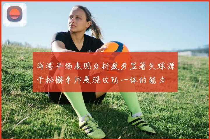 海港半场表现分析疲劳显著失球源于松懈李帅展现攻防一体的能力