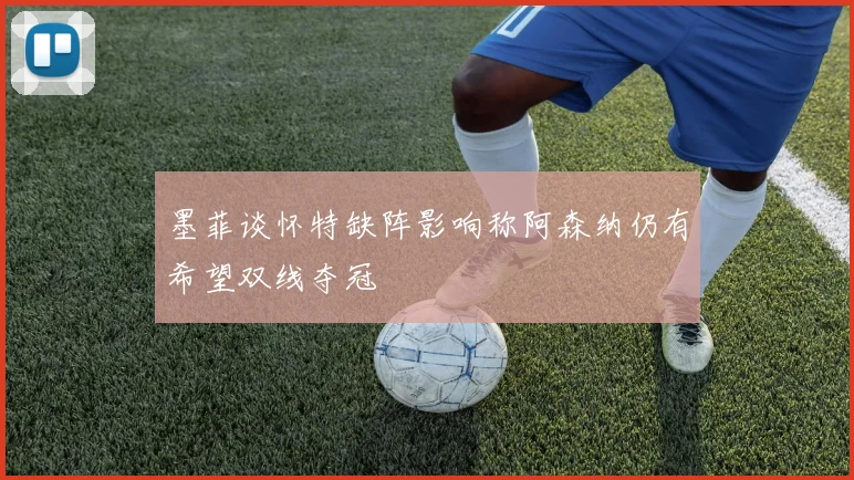墨菲谈怀特缺阵影响称阿森纳仍有希望双线夺冠